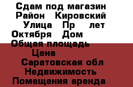 Сдам под магазин › Район ­ Кировский › Улица ­ Пр.50 лет Октября › Дом ­ 34/56 › Общая площадь ­ 192 › Цена ­ 100 000 - Саратовская обл. Недвижимость » Помещения аренда   